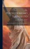 El Perfeccionismo Absoluto: Bases Fundamentales De Un Nuevo Sistema Filosófico...