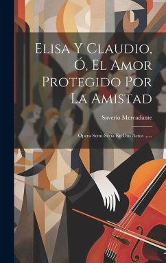Elisa Y Claudio, Ó, El Amor Protegido Por La Amistad: Opera Semi-séria En Dos Actos ...... - Mercadante, Saverio