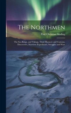 The Northmen: The Sea-Kings, and Vikings, Their Manners and Customs, Discoveries, Maritime Expeditions, Struggles and Wars - Sinding, Paul Christian