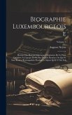 Biographie Luxembourgeoise: Histoire Des Hommes Distingues Originaires De Ce Pays, Considéré À L'époque De Sa Plus Grande Étendue, Ou Qui Se Sont