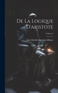 De La Logique D'aristote; Volume 2 - Saint-Hilaire, Jules Barthélemy