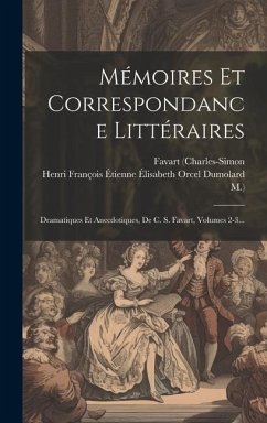 Mémoires Et Correspondance Littéraires: Dramatiques Et Anecdotiques, De C. S. Favart, Volumes 2-3... - (Charles-Simon, Favart; M. ).