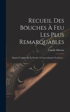 Recueil Des Bouches À Feu Les Plus Remarquables: Depuis L'origine De La Poudre À Canon Jusqu'à Nos Jours... - Marion, Claude