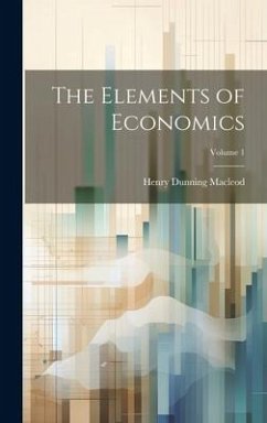 The Elements of Economics; Volume 1 - Macleod, Henry Dunning