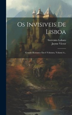 Os Invisiveis De Lisboa: Grande Romance Em 6 Volumes, Volume 6... - Lobato, Gervásio; Victor, Jayme