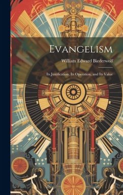 Evangelism: Its Justification, Its Operation, and Its Value - Biederwolf, William Edward