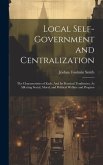 Local Self-Government and Centralization: The Characteristics of Each: And Its Practical Tendencies, As Affecting Social, Moral, and Political Welfare