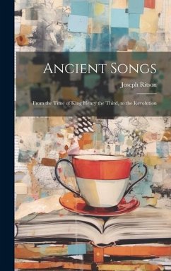 Ancient Songs: From the Time of King Henry the Third, to the Revolution - Ritson, Joseph