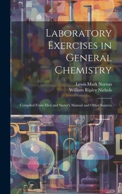 Laboratory Exercises in General Chemistry: Compiled From Eliot and Storer's Manual and Other Sources - Nichols, William Ripley; Norton, Lewis Mark