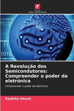 A Revolução dos Semicondutores: Compreender o poder da eletrónica - Ikkurti, Radhika