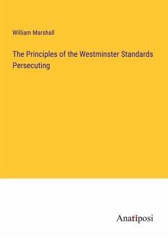 The Principles of the Westminster Standards Persecuting - Marshall, William