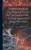 Desmographie Ou Description Des Ligamens Du Corps Humain, Avec Figures...