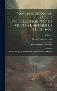 Memoires De Condé, Servant D'éclaircissement Et De Preuves À L'histoire De M. De Thou: Contenant Ce Qui S'est Passé De Plus Mémorable En Europe; Volum - Dufresnoy, Nicolas Lenglet; Condé, Louis; Secousse, Denis-François