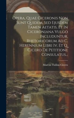 Opera, Quae Ciceronis Non Sunt Quidem, Sed Ejusdem Tamen Aetatis, Et In Ciceroniana Vulgo Includuntur. Rhetoricorum Ad C. Herennium Libri Iv. Et Q. Ci - Cicero, Marcus Tullius