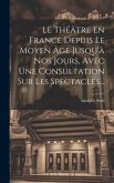 Le Théâtre En France Depuis Le Moyen Âge Jusqu'à Nos Jours, Avec Une Consultation Sur Les Spectacles...