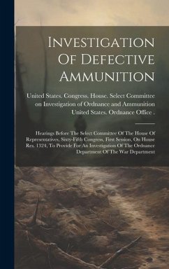 Investigation Of Defective Ammunition: Hearings Before The Select Committee Of The House Of Representatives, Sixty-fifth Congress, First Session, On H