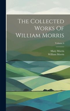 The Collected Works Of William Morris; Volume 6 - Morris, William; Morris, Mary