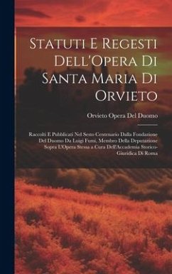 Statuti E Regesti Dell'Opera Di Santa Maria Di Orvieto: Raccolti E Pubblicati Nel Sesto Centenario Dalla Fondazione Del Duomo Da Luigi Fumi, Membro De - Del Duomo, Orvieto Opera