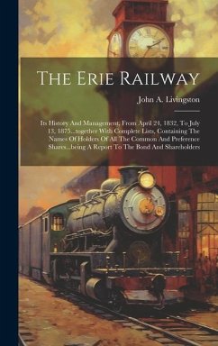 The Erie Railway: Its History And Management, From April 24, 1832, To July 13, 1875...together With Complete Lists, Containing The Names - Livingston, John A.