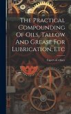 The Practical Compounding Of Oils, Tallow And Grease For Lubrication, Etc