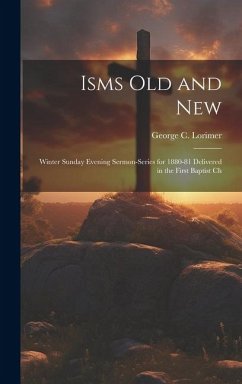 Isms old and New: Winter Sunday Evening Sermon-series for 1880-81 Delivered in the First Baptist Ch - Lorimer, George C.