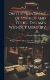 On the Treatment of Syphilis and Other Diseases Without Mercury: Being a Collection of Evidence to Prove That Mercury Is a Cause of Disease, Not a Rem