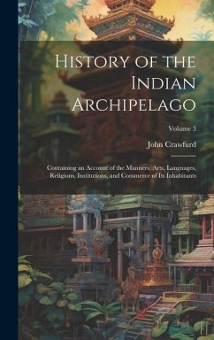 History of the Indian Archipelago: Containing an Account of the Manners, Arts, Languages, Religions, Institutions, and Commerce of Its Inhabitants; Vo - Crawfurd, John