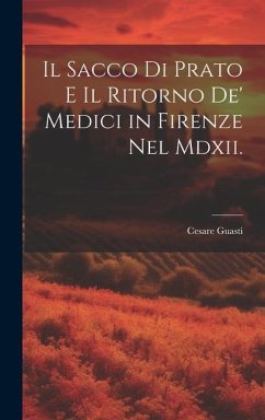 Il Sacco Di Prato E Il Ritorno De' Medici in Firenze Nel Mdxii. - Guasti, Cesare