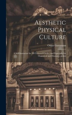 Aesthetic Physical Culture: A Self-Instructor for All Cultured Circles, and Especially for Oratorical and Dramatic Artists - Guttmann, Oskar