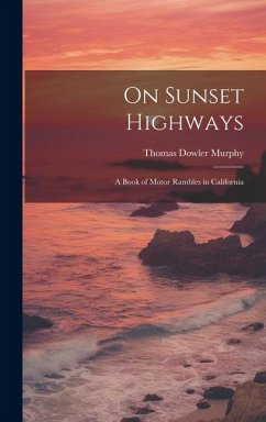 On Sunset Highways: A Book of Motor Rambles in California - Murphy, Thomas Dowler