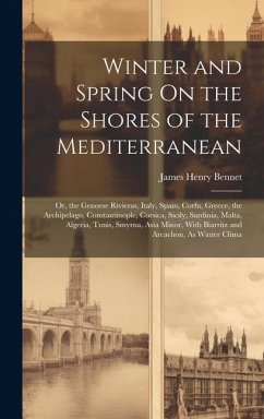 Winter and Spring On the Shores of the Mediterranean: Or, the Genoese Rivieras, Italy, Spain, Corfu, Greece, the Archipelago, Constantinople, Corsica, - Bennet, James Henry