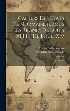 Cahiers Des États De Normandie Sous Les Règnes De Louis XIII Et De Louis Xiv: 1620-1631 - De Beaurepaire, Charles; Généraux, Normandy États