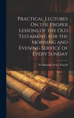 Practical Lectures On the Proper Lessons of the Old Testament, for the Morning and Evening Service of Every Sunday - Travell, Ferdinando Tracy