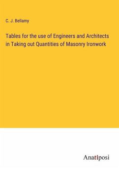 Tables for the use of Engineers and Architects in Taking out Quantities of Masonry Ironwork - Bellamy, C. J.