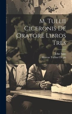 M. Tullii Ciceronis De Oratore Libros Tres - Cicero, Marcus Tullius; Bake, John