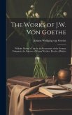 The Works of J.W. Von Goethe: Wilhelm Meister's Travels. the Recreations of the German Emigrants. the Sorrows of Young Werther. Elective Affinities