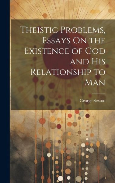 Theistic Problems, Essays On the Existence of God and His Relationship to Man Theistic Problems, Essays On the Existence of God and His Relationship to Man