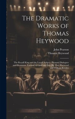 The Dramatic Works of Thomas Heywood: The Royall King and the Loyall Subject. Pleasant Dialogues and Drammas. Fortune by Land and Sea [By Tho. Haywood - Pearson, John; Heywood, Thomas