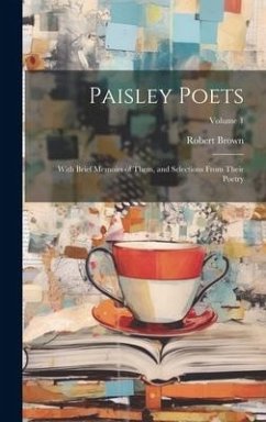 Paisley Poets: With Brief Memoirs of Them, and Selections From Their Poetry; Volume 1 - Brown, Robert
