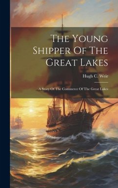 The Young Shipper Of The Great Lakes: A Story Of The Commerce Of The Great Lakes - Weir, Hugh C.