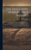 The True Gospel of Jesus Christ Asserted: Wherein Is Shewn What Is, and What Is Not the Gospel ...: Humbly Offered to Publick Consideration ... and Mo