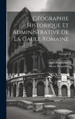 Géographie Historique Et Administrative De La Gaule Romaine; Volume 1 - Longnon, Auguste; Desjardins, Ernest