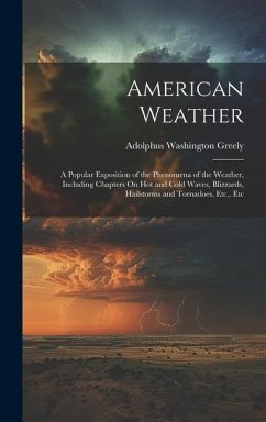 American Weather: A Popular Exposition of the Phenomena of the Weather, Including Chapters On Hot and Cold Waves, Blizzards, Hailstorms - Greely, Adolphus Washington