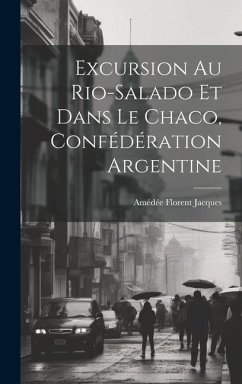 Excursion Au Rio-Salado Et Dans Le Chaco, Confédération Argentine - Jacques, Amédée Florent