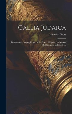 Gallia Judaica: Dictionnaire Géographique De La France D'après Les Sources Rabbiniques, Volume 51... - Gross, Heinrich