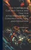The Ford Motor Car and Truck and Tractor Attachments, Their Construction, Care and Operation