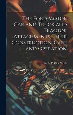The Ford Motor Car and Truck and Tractor Attachments, Their Construction, Care and Operation - Manly, Harold Phillips