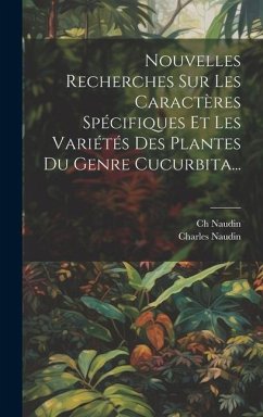 Nouvelles Recherches Sur Les Caractères Spécifiques Et Les Variétés Des Plantes Du Genre Cucurbita... - Naudin, Ch; Naudin, Charles