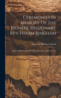 Ceremonies In Memory Of The Pioneer Missionary Rev. Hiram Bingham: Held At Oahu College Punahou, Honolulu, April 19, 1905 - Honolulu, Punahou School