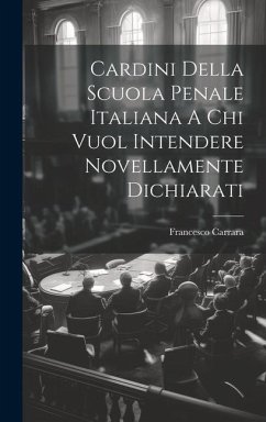 Cardini Della Scuola Penale Italiana A Chi Vuol Intendere Novellamente Dichiarati - Carrara, Francesco